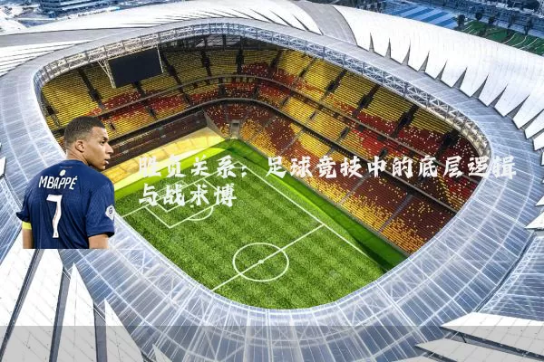 胜负关系：足球竞技中的底层逻辑与战术博弈