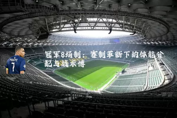 冠军8场制：赛制革新下的体能分配与战术博弈