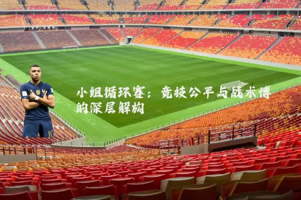 小组循环赛:竞技公平与战术博弈的深层解构