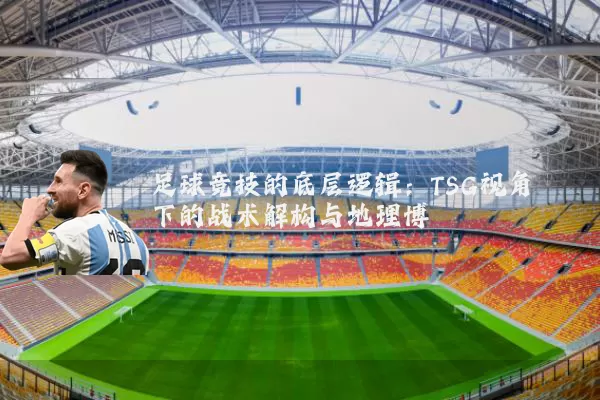 足球竞技的底层逻辑:TSG视角下的战术解构与地理博弈
