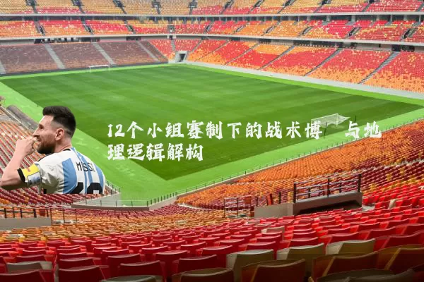 12个小组赛制下的战术博弈与地理逻辑解构