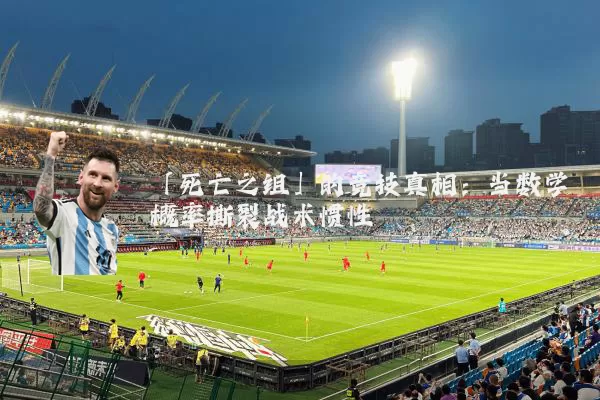 「死亡之组」的竞技真相：当数学概率撕裂战术惯性