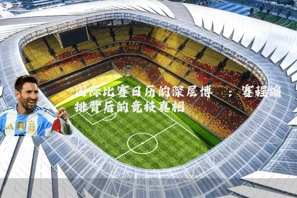 国际比赛日历的深层博弈：赛程编排背后的竞技真相
