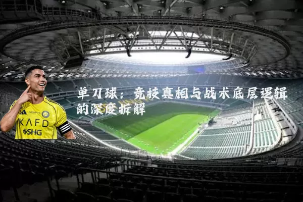 单刀球:竞技真相与战术底层逻辑的深度拆解