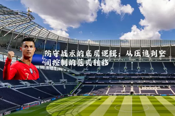 防守战术的底层逻辑:从压迫到空间控制的范式转移
