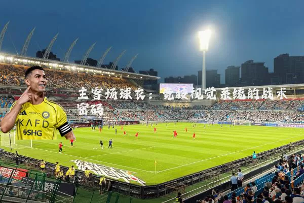 主客场球衣：竞技视觉系统的战术密码