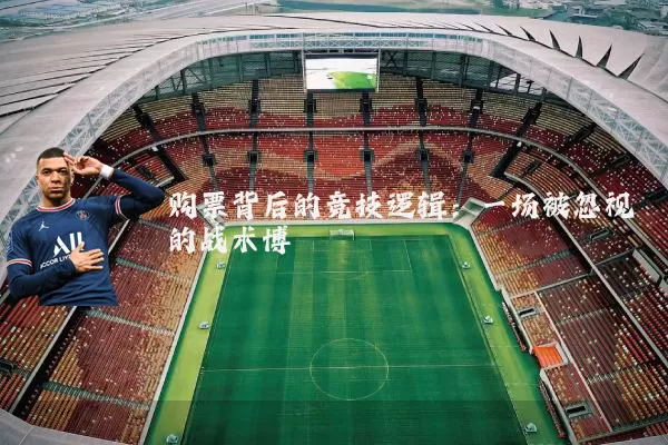 购票背后的竞技逻辑:一场被忽视的战术博弈