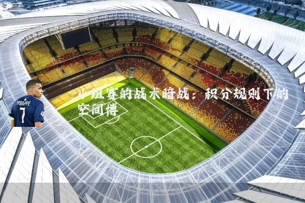 小组赛的战术暗战:积分规则下的空间博弈