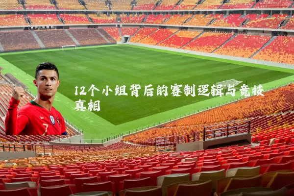 12个小组背后的赛制逻辑与竞技真相