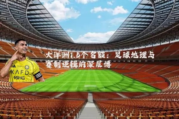 大洋洲1.5个名额：足球地理与赛制逻辑的深层博弈