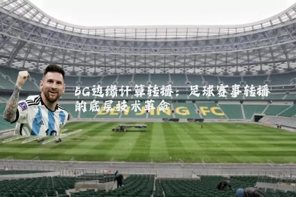 5G边缘计算转播:足球赛事转播的底层技术革命